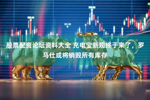 股票配资论坛资料大全 充电宝新规终于来了，罗马仕或将销毁所有库存
