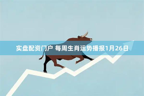 实盘配资门户 每周生肖运势播报1月26日