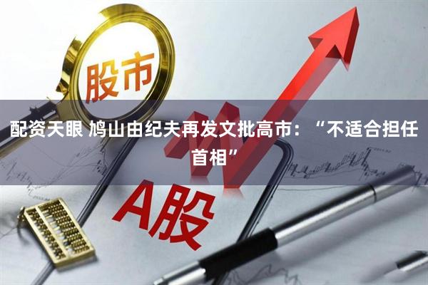 配资天眼 鸠山由纪夫再发文批高市：“不适合担任首相”