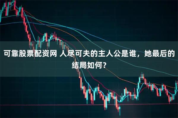 可靠股票配资网 人尽可夫的主人公是谁，她最后的结局如何？